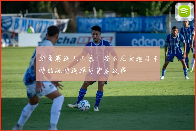 新秀赛选人汇总：安东尼麦迪与卡特的独特选择与背后故事