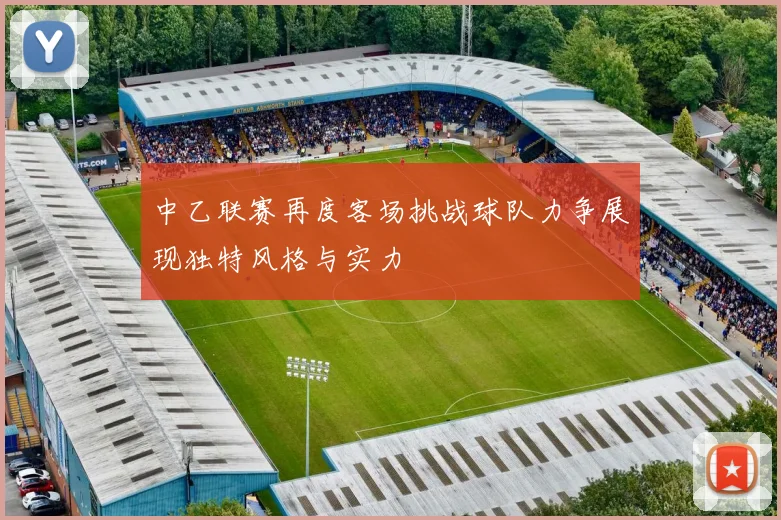 中乙联赛再度客场挑战球队力争展现独特风格与实力