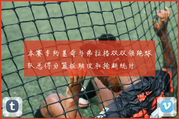 本赛季约基奇与弗拉格双双领跑球队总得分篮板助攻和抢断统计